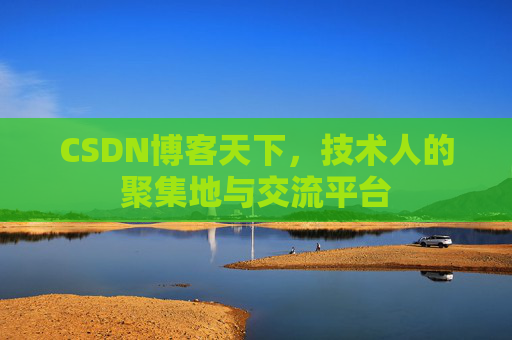 CSDN博客天下,技术人的聚集地与交流平台